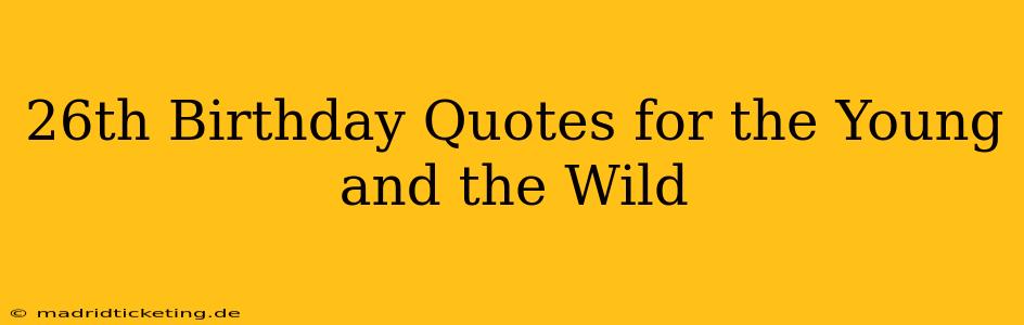 26th Birthday Quotes for the Young and the Wild