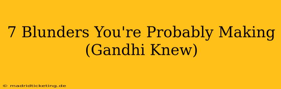 7 Blunders You're Probably Making (Gandhi Knew)