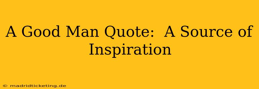 A Good Man Quote:  A Source of Inspiration