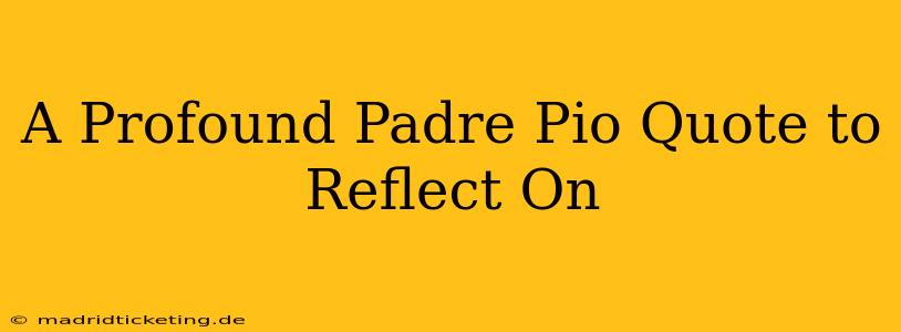 A Profound Padre Pio Quote to Reflect On