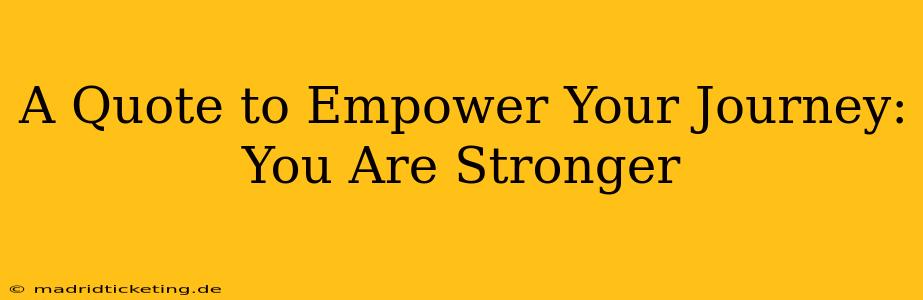 A Quote to Empower Your Journey: You Are Stronger
