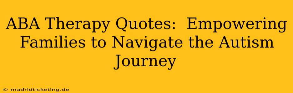 ABA Therapy Quotes:  Empowering Families to Navigate the Autism Journey