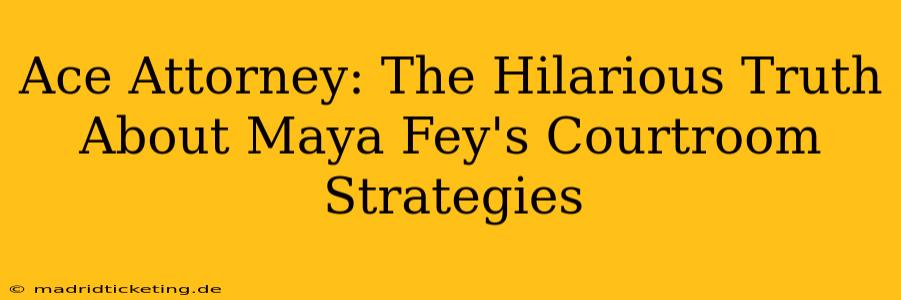 Ace Attorney: The Hilarious Truth About Maya Fey's Courtroom Strategies