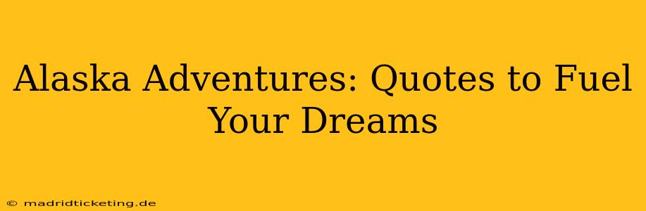 Alaska Adventures: Quotes to Fuel Your Dreams
