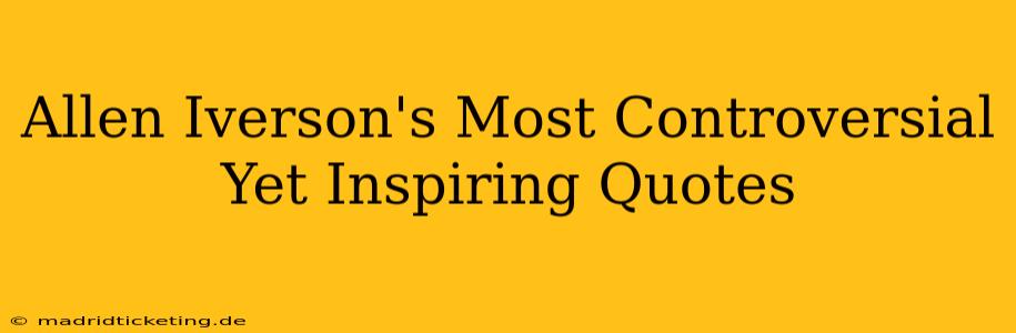 Allen Iverson's Most Controversial Yet Inspiring Quotes