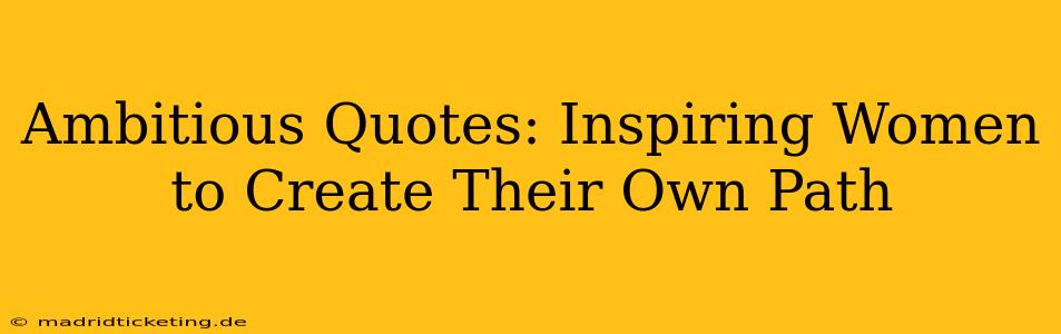 Ambitious Quotes: Inspiring Women to Create Their Own Path