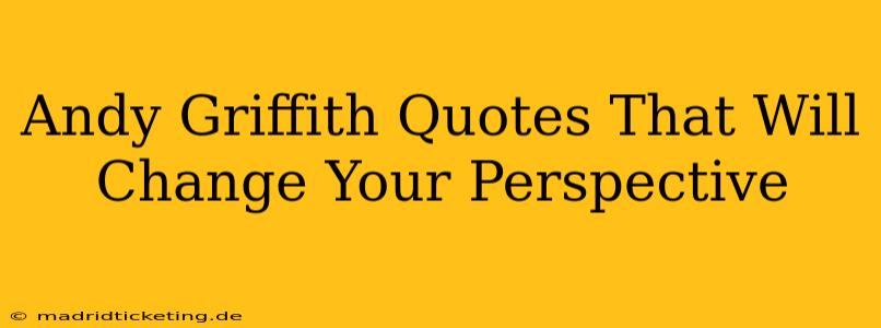 Andy Griffith Quotes That Will Change Your Perspective