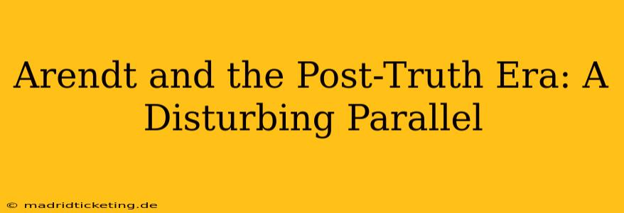 Arendt and the Post-Truth Era: A Disturbing Parallel