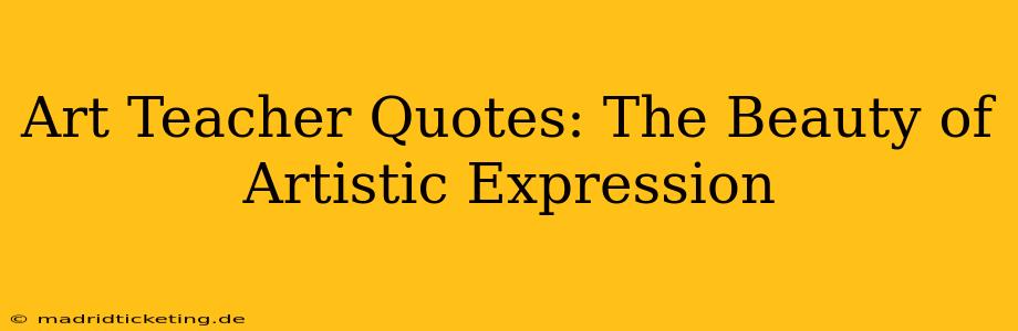 Art Teacher Quotes: The Beauty of Artistic Expression