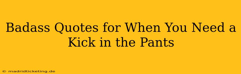 Badass Quotes for When You Need a Kick in the Pants