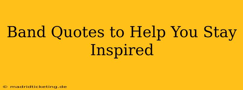 Band Quotes to Help You Stay Inspired