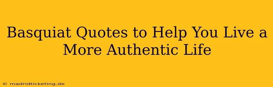 Basquiat Quotes to Help You Live a More Authentic Life