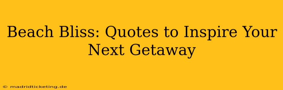 Beach Bliss: Quotes to Inspire Your Next Getaway