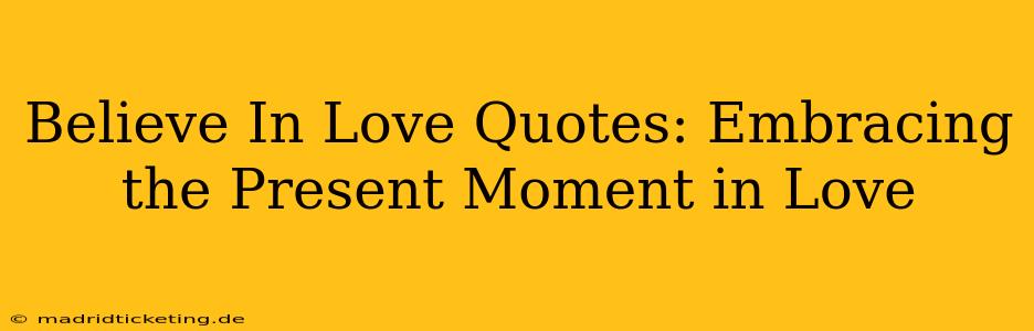 Believe In Love Quotes: Embracing the Present Moment in Love