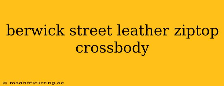 berwick street leather ziptop crossbody