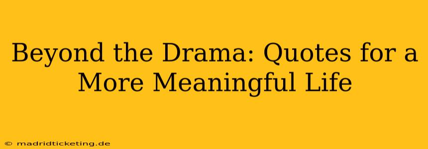 Beyond the Drama: Quotes for a More Meaningful Life