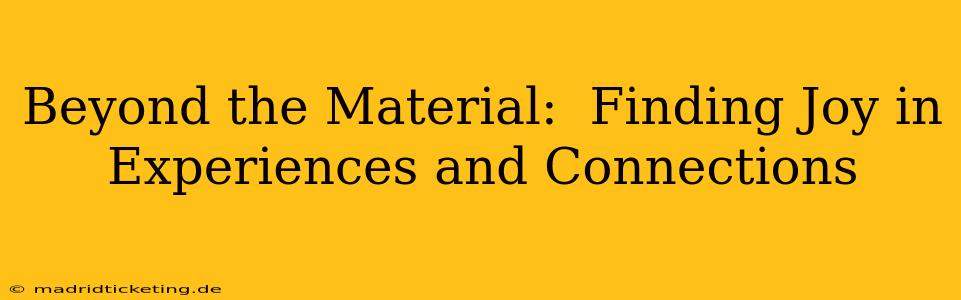 Beyond the Material:  Finding Joy in Experiences and Connections
