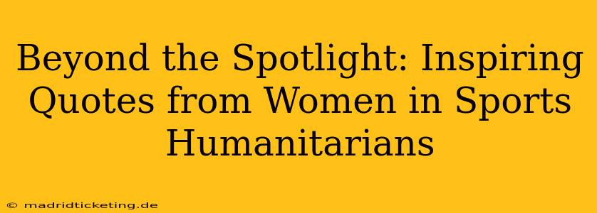 Beyond the Spotlight: Inspiring Quotes from Women in Sports Humanitarians