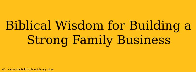 Biblical Wisdom for Building a Strong Family Business
