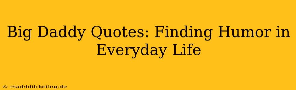 Big Daddy Quotes: Finding Humor in Everyday Life