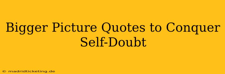 Bigger Picture Quotes to Conquer Self-Doubt