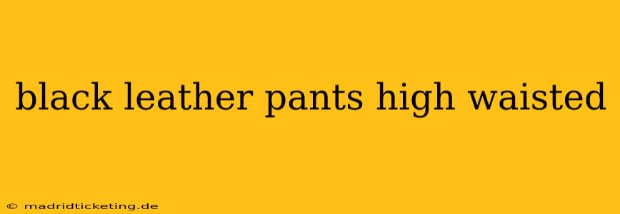 black leather pants high waisted