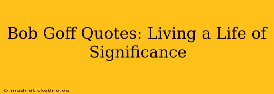 Bob Goff Quotes: Living a Life of Significance