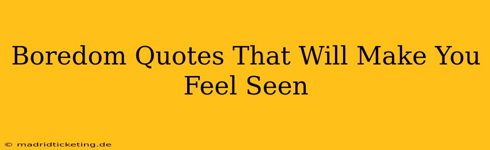 Boredom Quotes That Will Make You Feel Seen