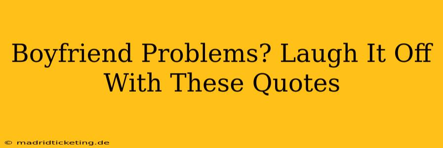 Boyfriend Problems? Laugh It Off With These Quotes