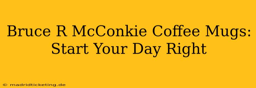 Bruce R McConkie Coffee Mugs: Start Your Day Right