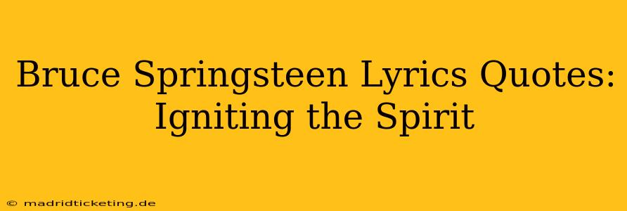 Bruce Springsteen Lyrics Quotes:  Igniting the Spirit