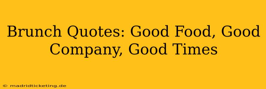 Brunch Quotes: Good Food, Good Company, Good Times