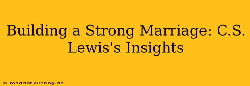 Building a Strong Marriage: C.S. Lewis's Insights