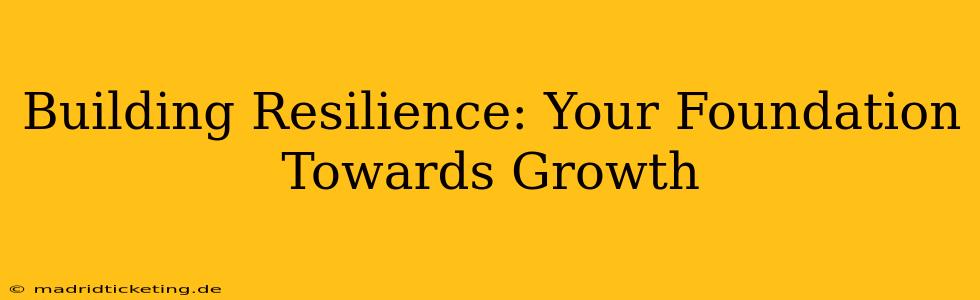 Building Resilience: Your Foundation Towards Growth