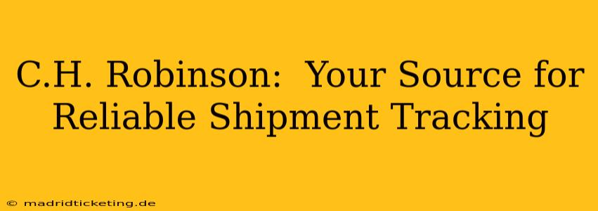 C.H. Robinson:  Your Source for Reliable Shipment Tracking