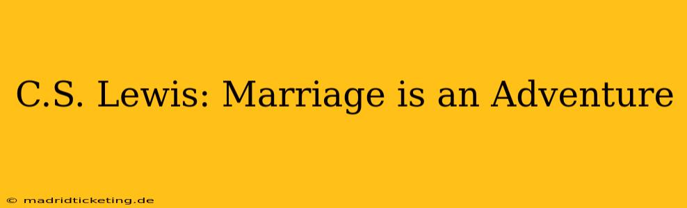C.S. Lewis: Marriage is an Adventure