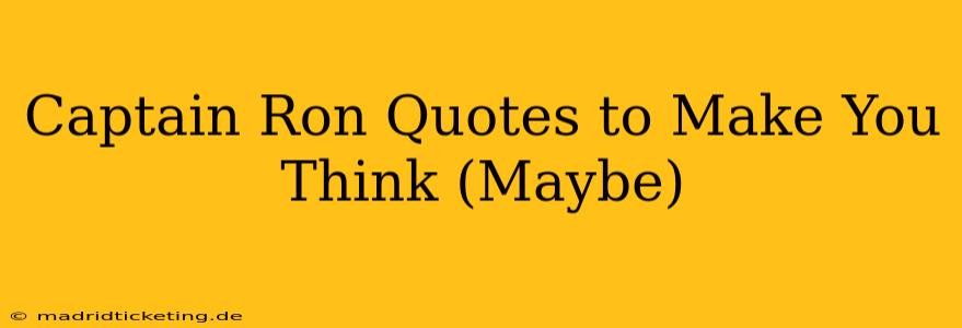 Captain Ron Quotes to Make You Think (Maybe)