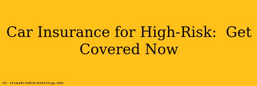 Car Insurance for High-Risk:  Get Covered Now