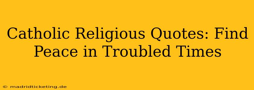 Catholic Religious Quotes: Find Peace in Troubled Times