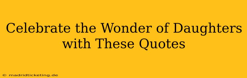 Celebrate the Wonder of Daughters with These Quotes