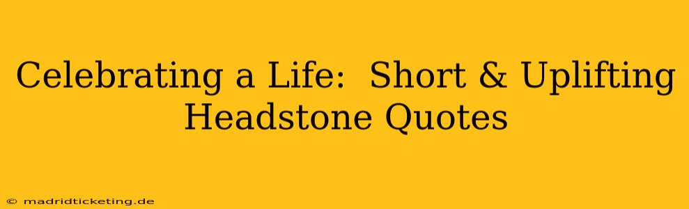 Celebrating a Life:  Short & Uplifting Headstone Quotes