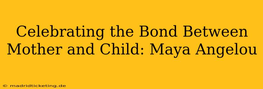 Celebrating the Bond Between Mother and Child: Maya Angelou