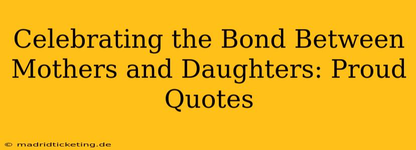 Celebrating the Bond Between Mothers and Daughters: Proud Quotes