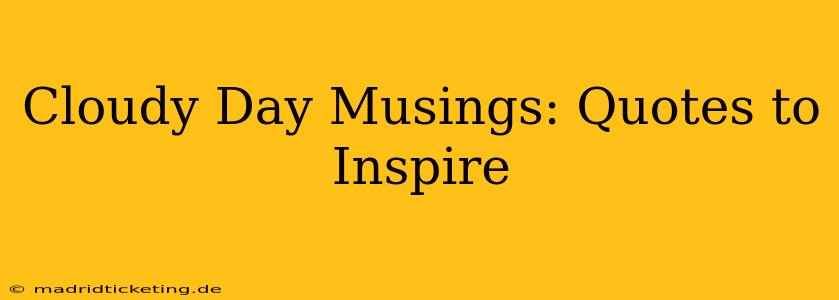 Cloudy Day Musings: Quotes to Inspire