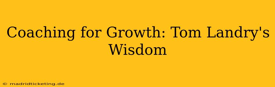 Coaching for Growth: Tom Landry's Wisdom