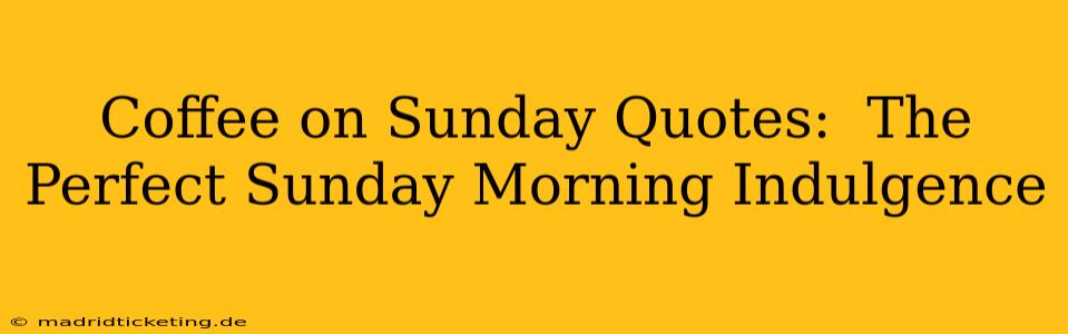 Coffee on Sunday Quotes:  The Perfect Sunday Morning Indulgence