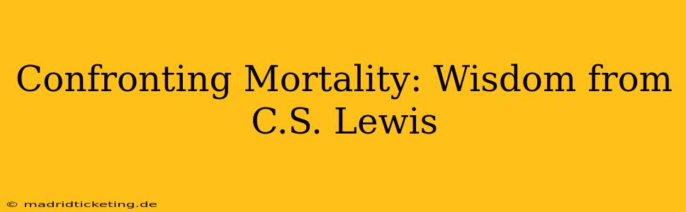 Confronting Mortality: Wisdom from C.S. Lewis