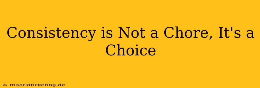 Consistency is Not a Chore, It's a Choice