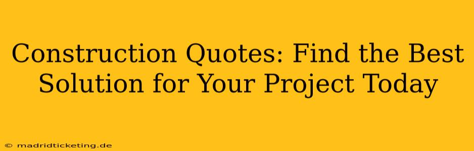 Construction Quotes: Find the Best Solution for Your Project Today