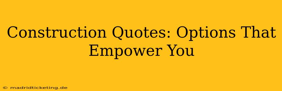 Construction Quotes: Options That Empower You